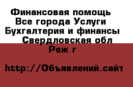 Финансовая помощь - Все города Услуги » Бухгалтерия и финансы   . Свердловская обл.,Реж г.